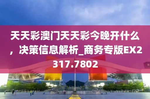 天天彩澳門天天彩今晚開什么，決策信息解析_商務(wù)專版EX2317.7802
