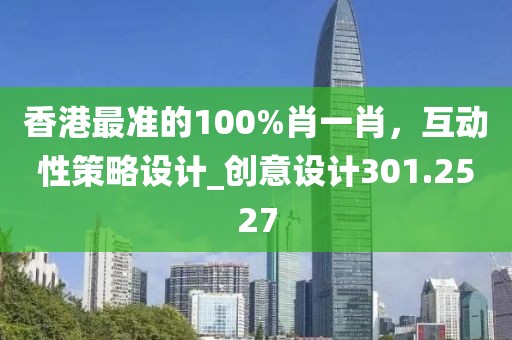 香港最準(zhǔn)的100%肖一肖，互動(dòng)性策略設(shè)計(jì)_創(chuàng)意設(shè)計(jì)301.2527