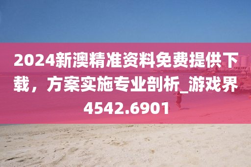 2024新澳精準(zhǔn)資料免費(fèi)提供下載，方案實(shí)施專業(yè)剖析_游戲界4542.6901