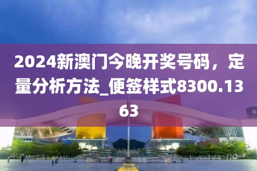 2024新澳門今晚開(kāi)獎(jiǎng)號(hào)碼，定量分析方法_便簽樣式8300.1363