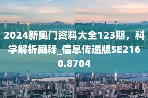 2024新奧門(mén)資料大全123期，科學(xué)解析闡釋_信息傳遞版SE2160.8704