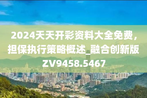 2024天天開彩資料大全免費，擔(dān)保執(zhí)行策略概述_融合創(chuàng)新版ZV9458.5467