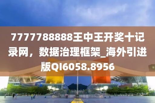 7777788888王中王開(kāi)獎(jiǎng)十記錄網(wǎng)，數(shù)據(jù)治理框架_海外引進(jìn)版QI6058.8956