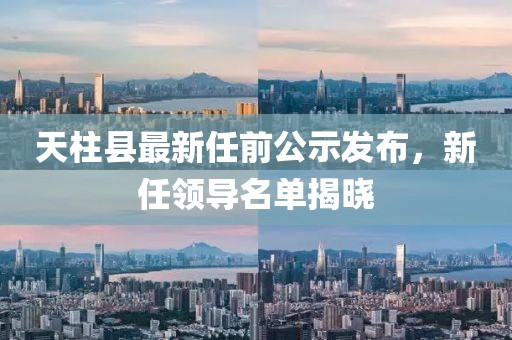 天柱縣最新任前公示發(fā)布，新任領(lǐng)導(dǎo)名單揭曉
