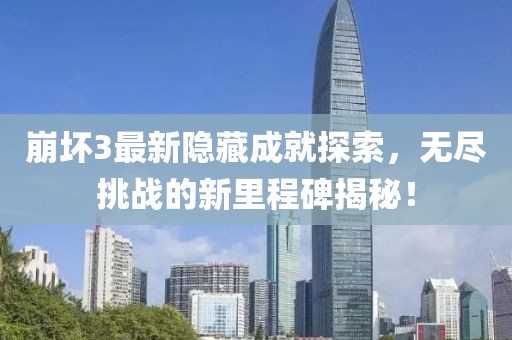 崩壞3最新隱藏成就探索，無盡挑戰(zhàn)的新里程碑揭秘！