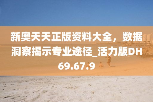 新奧天天正版資料大全，數(shù)據(jù)洞察揭示專業(yè)途徑_活力版DH69.67.9