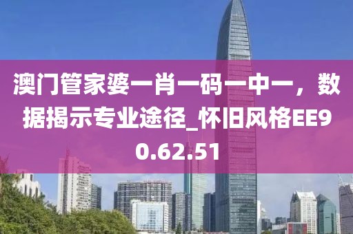 澳門管家婆一肖一碼一中一，數(shù)據(jù)揭示專業(yè)途徑_懷舊風(fēng)格EE90.62.51