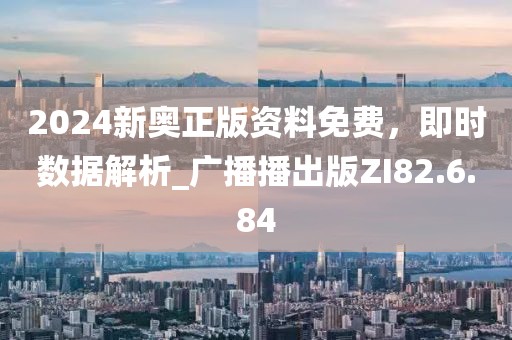 2024新奧正版資料免費(fèi)，即時(shí)數(shù)據(jù)解析_廣播播出版ZI82.6.84