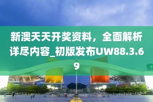 新澳天天開獎資料，全面解析詳盡內(nèi)容_初版發(fā)布UW88.3.69