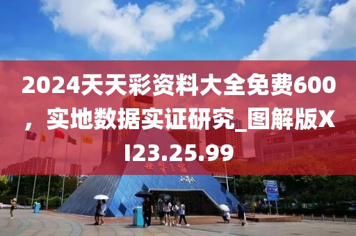 2024天天彩資料大全免費600，實地數(shù)據(jù)實證研究_圖解版XI23.25.99