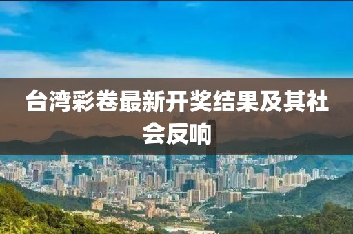 臺灣彩卷最新開獎結(jié)果及其社會反響