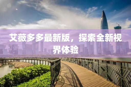 艾薇多多最新版，探索全新視界體驗