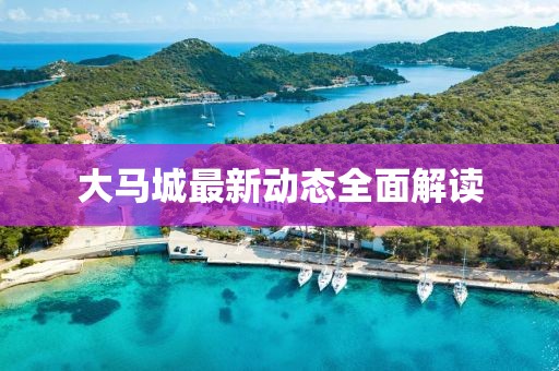 大馬城最新動(dòng)態(tài)全面解讀