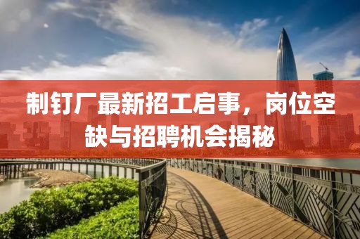 制釘廠最新招工啟事，崗位空缺與招聘機(jī)會(huì)揭秘
