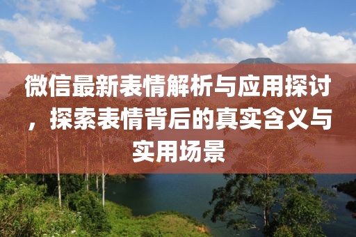 微信最新表情解析與應(yīng)用探討，探索表情背后的真實含義與實用場景