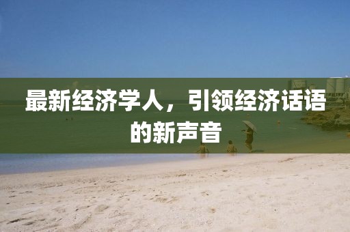 最新經(jīng)濟學人，引領經(jīng)濟話語的新聲音
