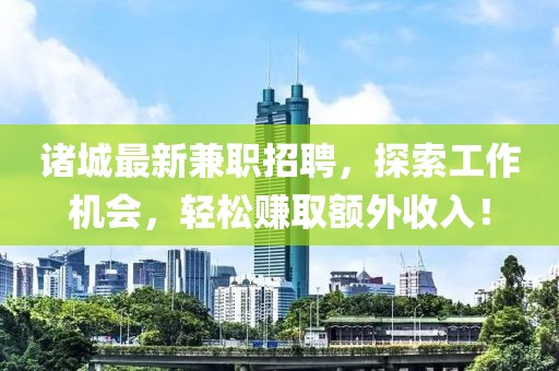 諸城最新兼職招聘，探索工作機會，輕松賺取額外收入！