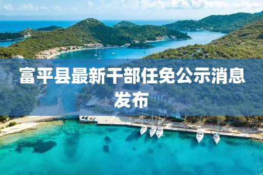 富平縣最新干部任免公示消息發(fā)布
