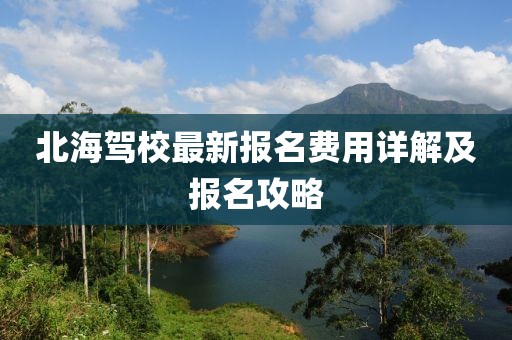 北海駕校最新報名費用詳解及報名攻略