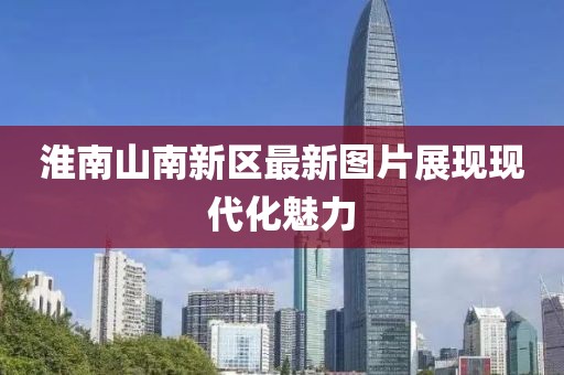 淮南山南新區(qū)最新圖片展現(xiàn)現(xiàn)代化魅力