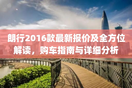 朗行2016款最新報(bào)價(jià)及全方位解讀，購(gòu)車指南與詳細(xì)分析
