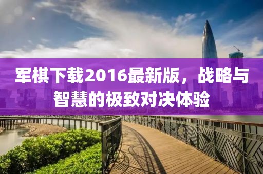 軍棋下載2016最新版，戰(zhàn)略與智慧的極致對決體驗
