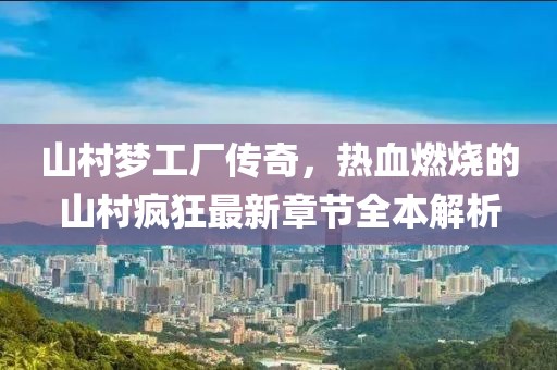 山村夢(mèng)工廠傳奇，熱血燃燒的山村瘋狂最新章節(jié)全本解析