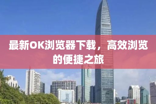 最新OK瀏覽器下載，高效瀏覽的便捷之旅