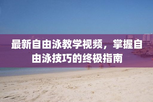 最新自由泳教學(xué)視頻，掌握自由泳技巧的終極指南