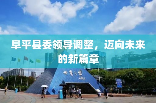 阜平縣委領(lǐng)導調(diào)整，邁向未來的新篇章