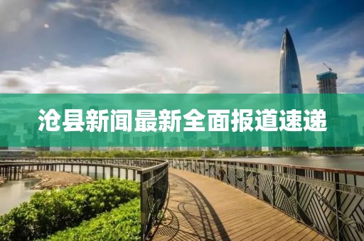 滄縣新聞最新全面報(bào)道速遞