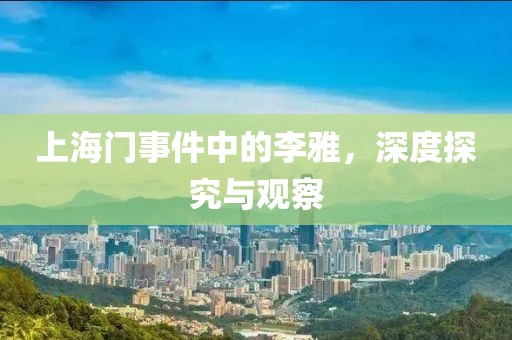上海門事件中的李雅，深度探究與觀察