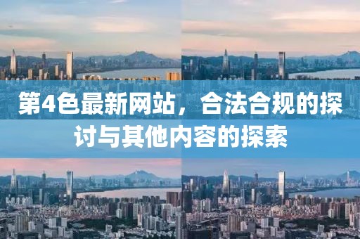 第4色最新網(wǎng)站，合法合規(guī)的探討與其他內(nèi)容的探索