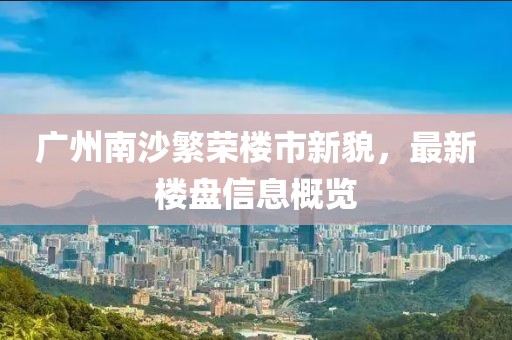 廣州南沙繁榮樓市新貌，最新樓盤(pán)信息概覽