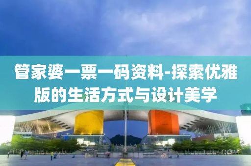 管家婆一票一碼資料-探索優(yōu)雅版的生活方式與設計美學