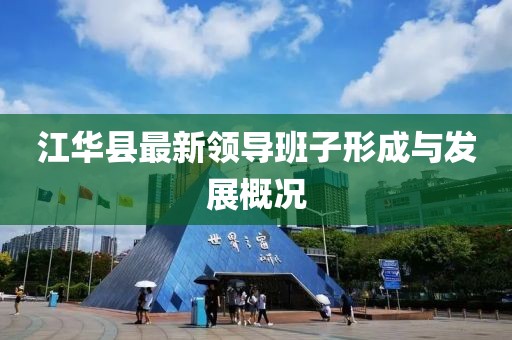 江華縣最新領(lǐng)導(dǎo)班子形成與發(fā)展概況