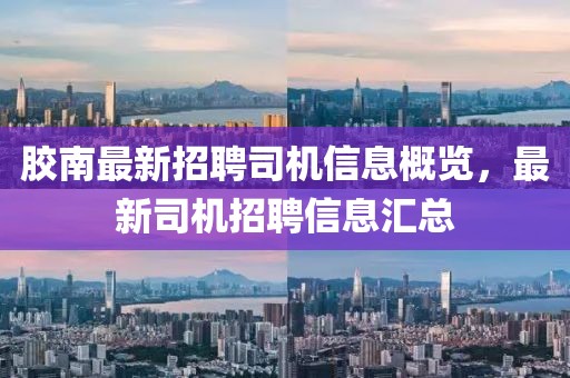 膠南最新招聘司機(jī)信息概覽，最新司機(jī)招聘信息匯總