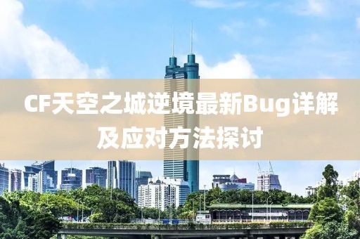 CF天空之城逆境最新Bug詳解及應(yīng)對方法探討