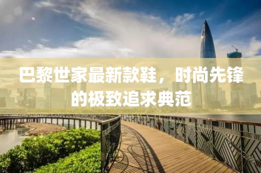 巴黎世家最新款鞋，時尚先鋒的極致追求典范