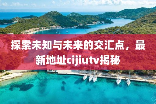 探索未知與未來的交匯點，最新地址cijiutv揭秘