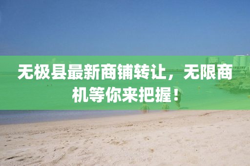 無(wú)極縣最新商鋪轉(zhuǎn)讓?zhuān)瑹o(wú)限商機(jī)等你來(lái)把握！