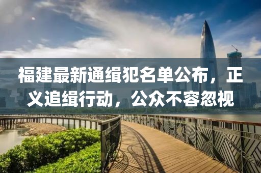 福建最新通緝犯名單公布，正義追緝行動，公眾不容忽視