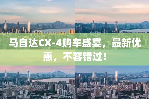 馬自達(dá)CX-4購車盛宴，最新優(yōu)惠，不容錯(cuò)過！