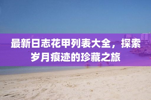最新日志花甲列表大全，探索歲月痕跡的珍藏之旅
