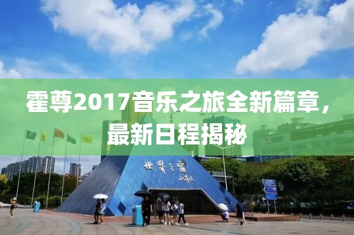 霍尊2017音樂(lè)之旅全新篇章，最新日程揭秘