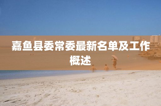 嘉魚(yú)縣委常委最新名單及工作概述