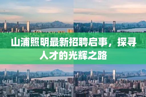山浦照明最新招聘啟事，探尋人才的光輝之路