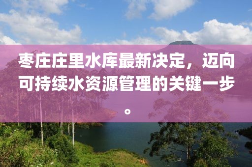 棗莊莊里水庫最新決定，邁向可持續(xù)水資源管理的關(guān)鍵一步。