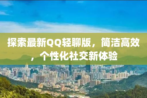 探索最新QQ輕聊版，簡(jiǎn)潔高效，個(gè)性化社交新體驗(yàn)