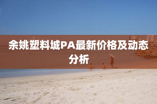 余姚塑料城PA最新價格及動態(tài)分析